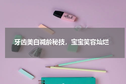  牙齿美白减龄秘技，宝宝笑容灿烂
