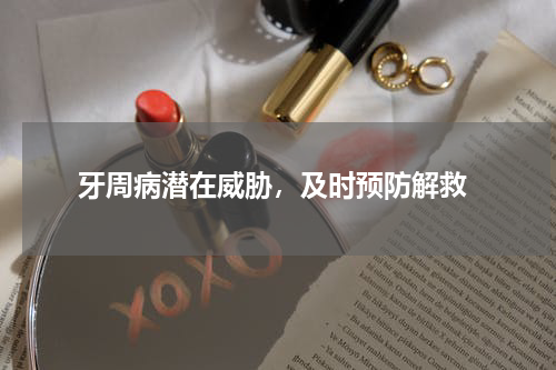  牙周病潜在威胁，及时预防解救