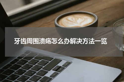  牙齿周围溃疡怎么办解决方法一览