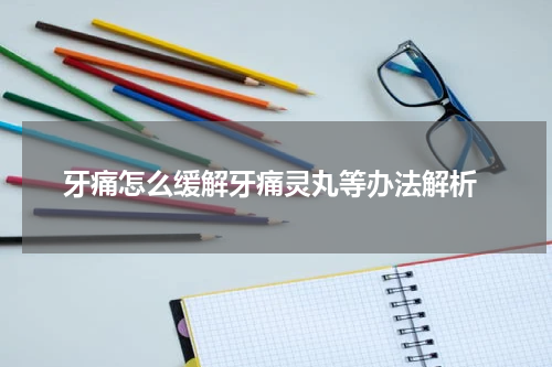  牙痛怎么缓解牙痛灵丸等办法解析