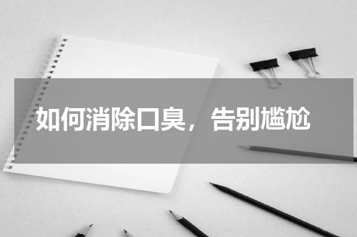  如何消除口臭，告别尴尬