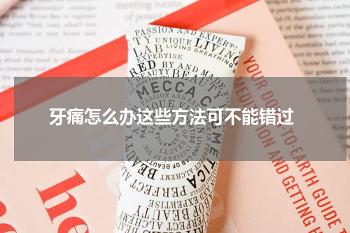  牙痛怎么办这些方法可不能错过