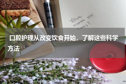  口腔护理从改变饮食开始，了解这些科学方法
