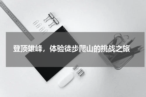  登顶雄峰，体验徒步爬山的挑战之旅