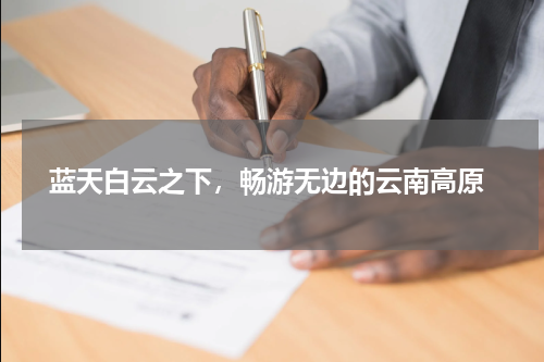  蓝天白云之下，畅游无边的云南高原