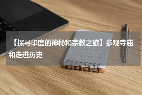 【探寻印度的神秘和宗教之旅】参观寺庙和走进历史