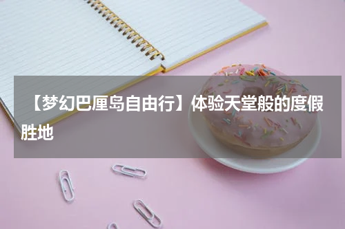  【梦幻巴厘岛自由行】体验天堂般的度假胜地
