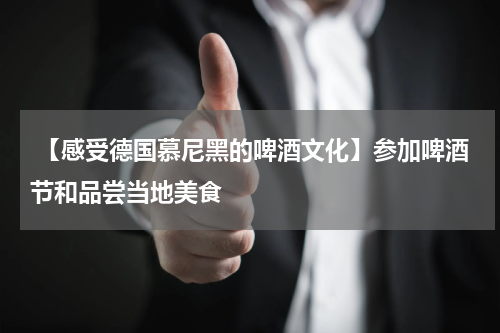  【感受德国慕尼黑的啤酒文化】参加啤酒节和品尝当地美食