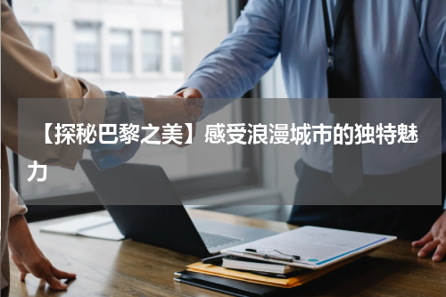  【探秘巴黎之美】感受浪漫城市的独特魅力