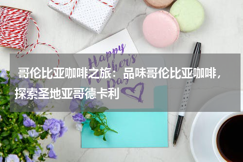  哥伦比亚咖啡之旅：品味哥伦比亚咖啡，探索圣地亚哥德卡利