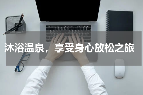 沐浴温泉，享受身心放松之旅