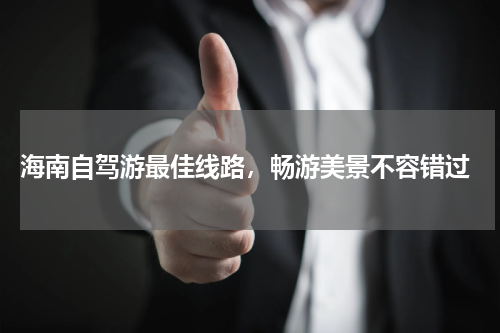  海南自驾游最佳线路，畅游美景不容错过