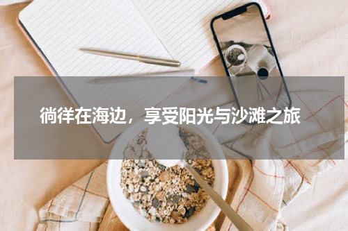  徜徉在海边，享受阳光与沙滩之旅