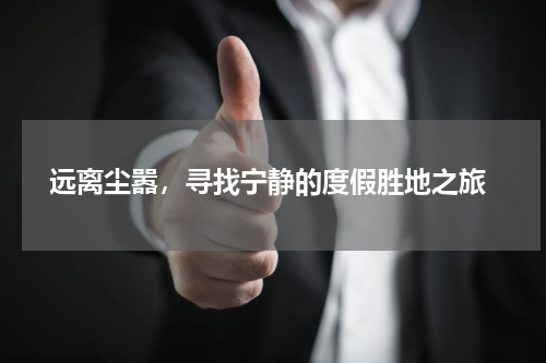  远离尘嚣，寻找宁静的度假胜地之旅