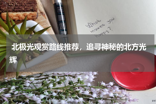  北极光观赏路线推荐，追寻神秘的北方光辉