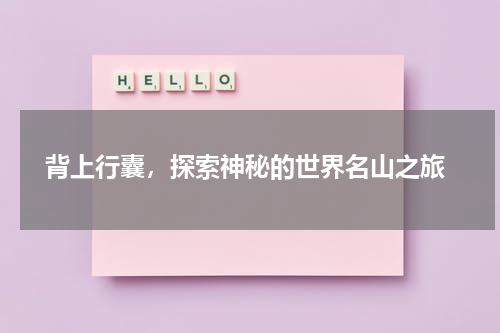  背上行囊，探索神秘的世界名山之旅