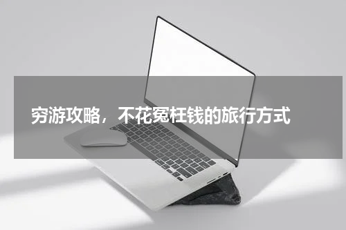  穷游攻略，不花冤枉钱的旅行方式 
