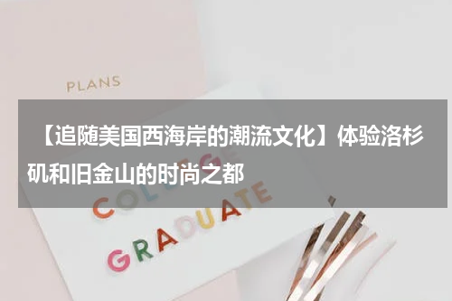  【追随美国西海岸的潮流文化】体验洛杉矶和旧金山的时尚之都