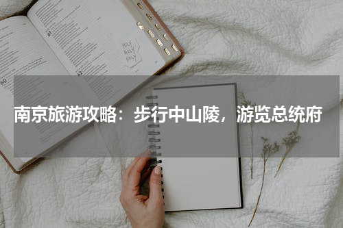  南京旅游攻略：步行中山陵，游览总统府