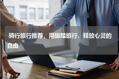  骑行旅行推荐，用脚踏旅行，释放心灵的自由