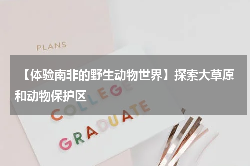  【体验南非的野生动物世界】探索大草原和动物保护区