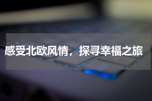  感受北欧风情，探寻幸福之旅