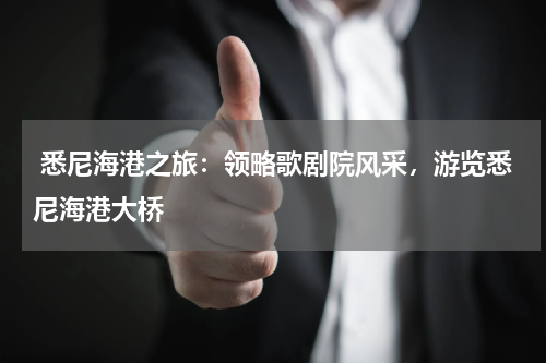  悉尼海港之旅：领略歌剧院风采，游览悉尼海港大桥