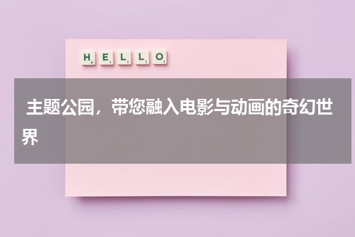  主题公园，带您融入电影与动画的奇幻世界 