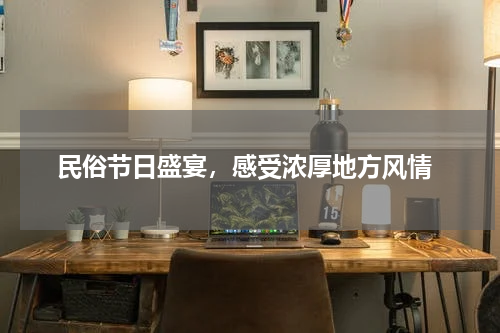  民俗节日盛宴，感受浓厚地方风情