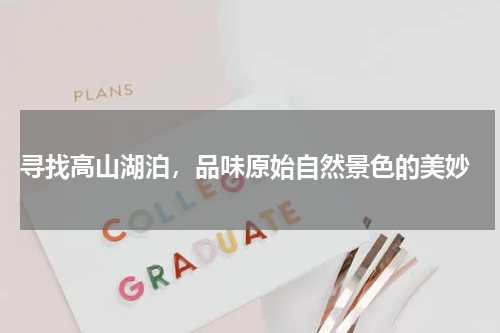  寻找高山湖泊，品味原始自然景色的美妙