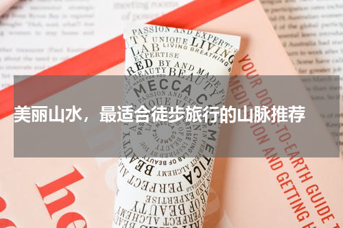  美丽山水，最适合徒步旅行的山脉推荐 