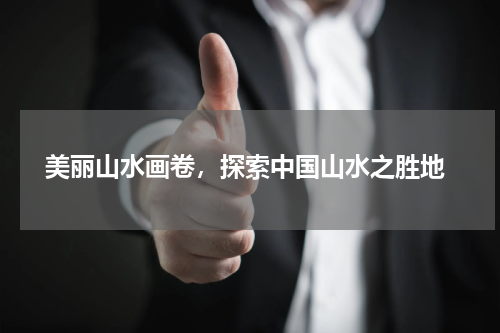  美丽山水画卷，探索中国山水之胜地