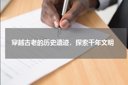  穿越古老的历史遗迹，探索千年文明