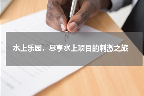  水上乐园，尽享水上项目的刺激之旅