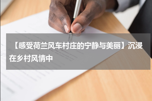  【感受荷兰风车村庄的宁静与美丽】沉浸在乡村风情中