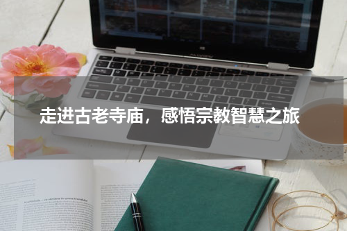  走进古老寺庙，感悟宗教智慧之旅