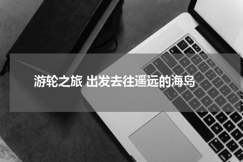 游轮之旅 出发去往遥远的海岛