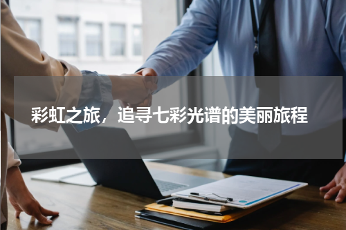  彩虹之旅，追寻七彩光谱的美丽旅程