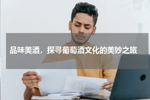  品味美酒，探寻葡萄酒文化的美妙之旅