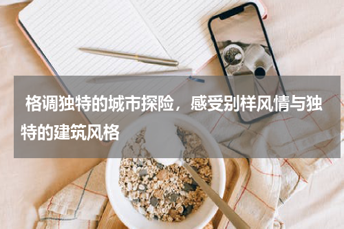  格调独特的城市探险，感受别样风情与独特的建筑风格