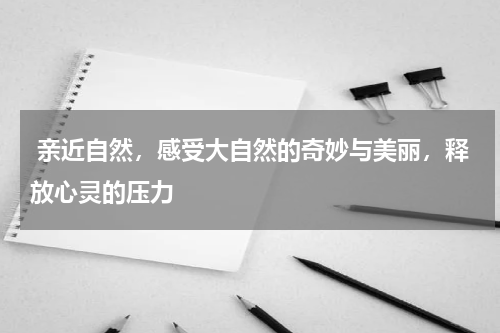  亲近自然，感受大自然的奇妙与美丽，释放心灵的压力