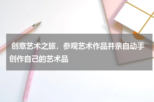  创意艺术之旅，参观艺术作品并亲自动手创作自己的艺术品