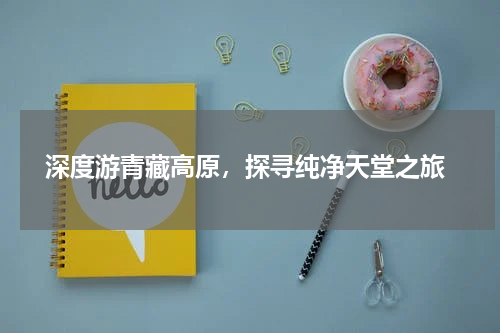  深度游青藏高原，探寻纯净天堂之旅