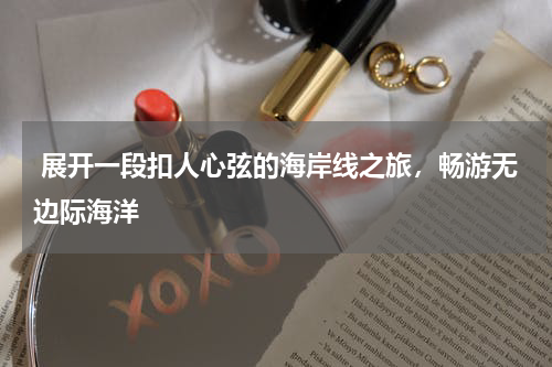  展开一段扣人心弦的海岸线之旅，畅游无边际海洋