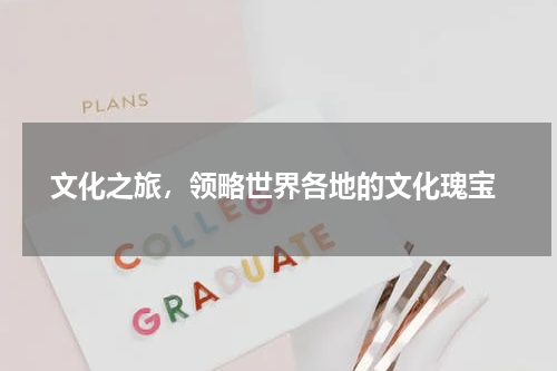  文化之旅，领略世界各地的文化瑰宝