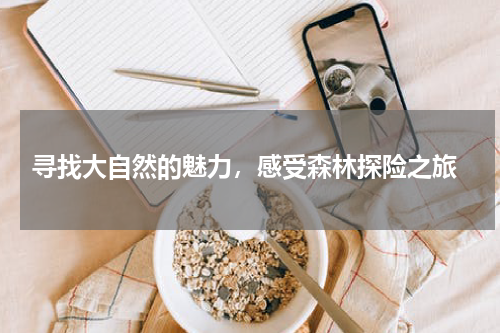  寻找大自然的魅力，感受森林探险之旅