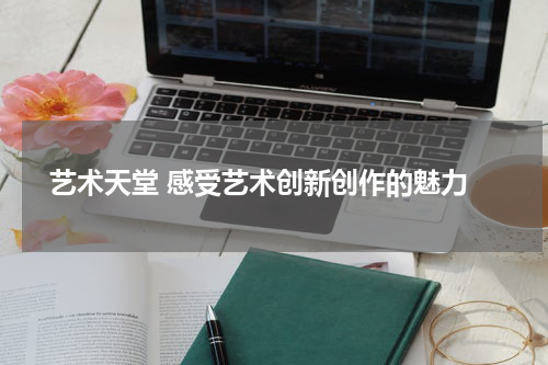  艺术天堂 感受艺术创新创作的魅力