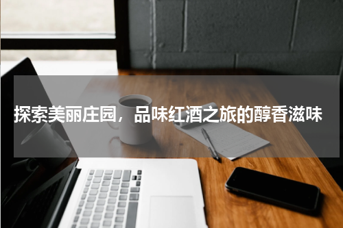  探索美丽庄园，品味红酒之旅的醇香滋味