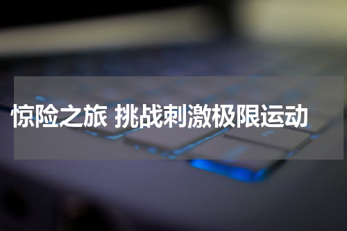  惊险之旅 挑战刺激极限运动