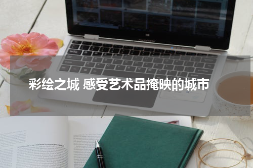  彩绘之城 感受艺术品掩映的城市
